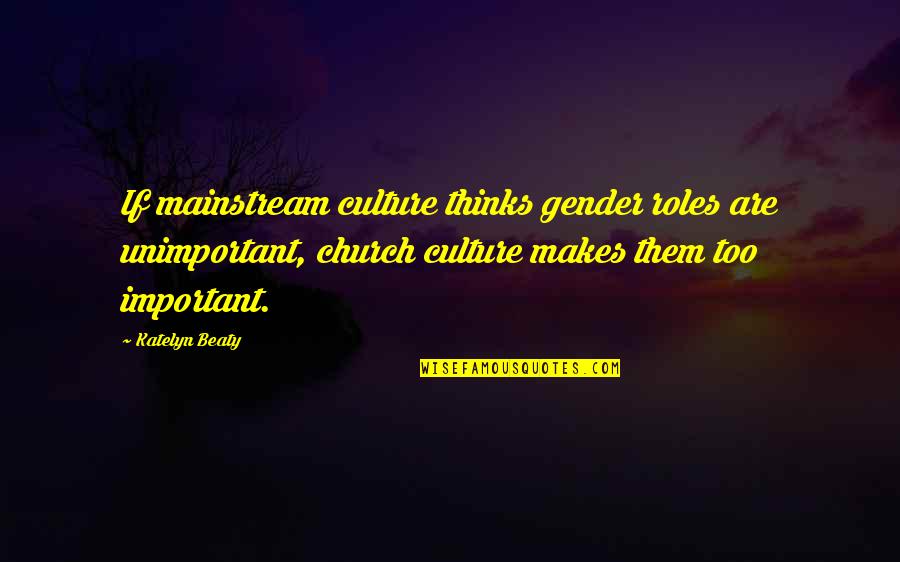 Beaty Quotes By Katelyn Beaty: If mainstream culture thinks gender roles are unimportant,