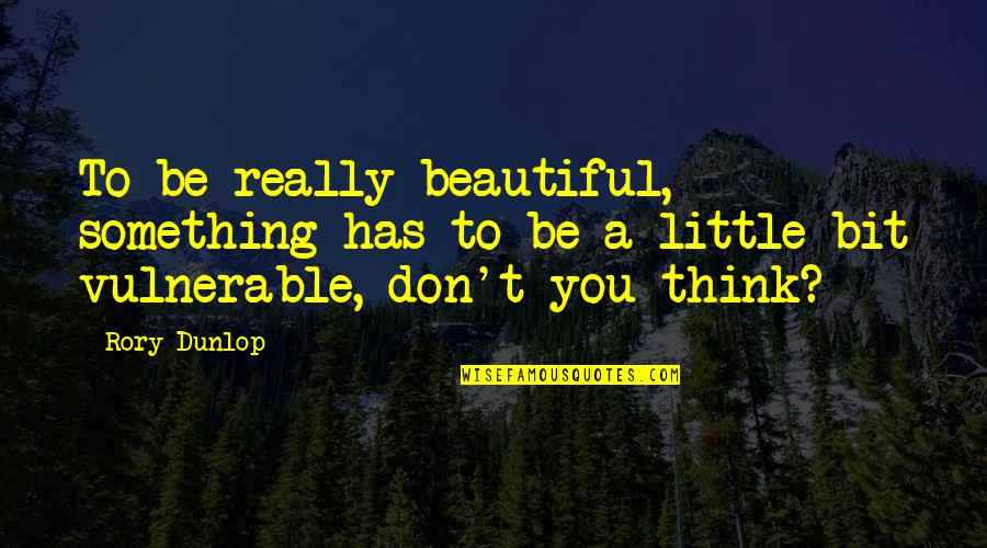 Beaty Quotes By Rory Dunlop: To be really beautiful, something has to be