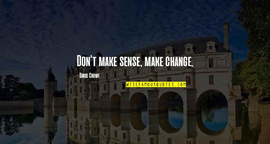 Beatz Plays Quotes By David Crowe: Don't make sense, make change.