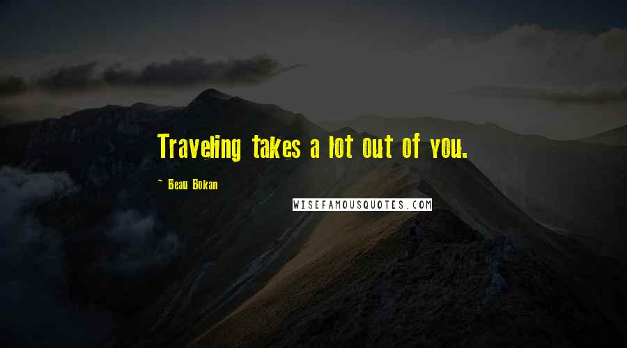 Beau Bokan quotes: Traveling takes a lot out of you.