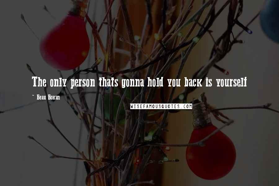 Beau Bokan quotes: The only person thats gonna hold you back is yourself