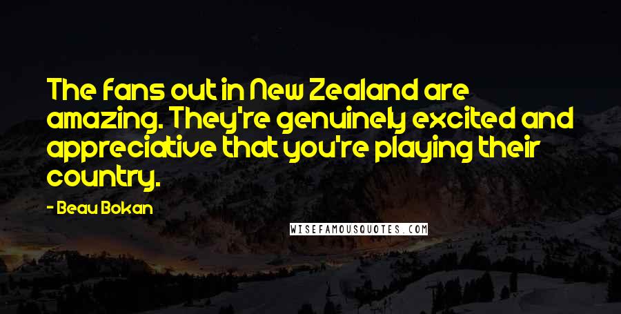 Beau Bokan quotes: The fans out in New Zealand are amazing. They're genuinely excited and appreciative that you're playing their country.