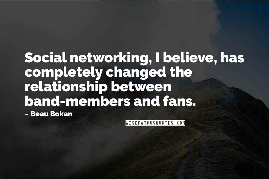 Beau Bokan quotes: Social networking, I believe, has completely changed the relationship between band-members and fans.