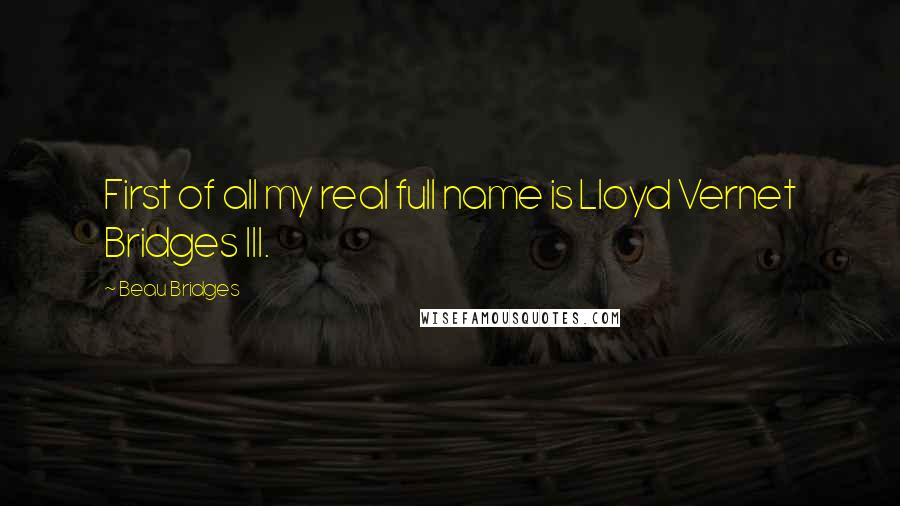 Beau Bridges quotes: First of all my real full name is Lloyd Vernet Bridges III.