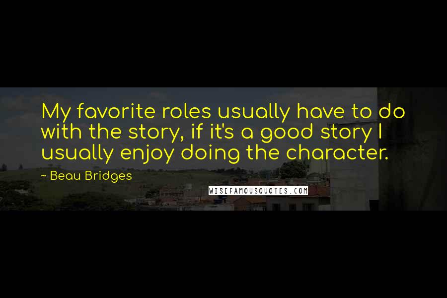 Beau Bridges quotes: My favorite roles usually have to do with the story, if it's a good story I usually enjoy doing the character.