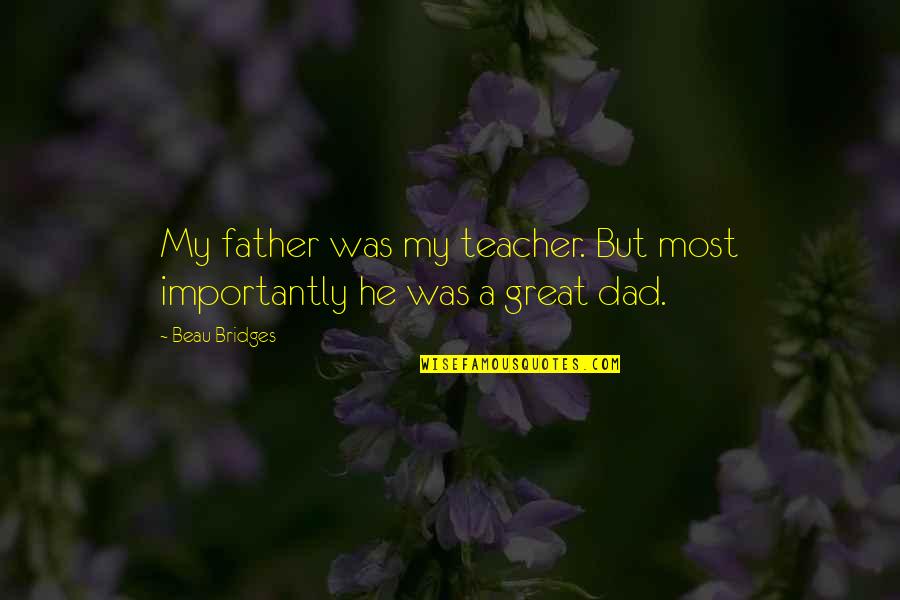 Beau Bridges Quotes By Beau Bridges: My father was my teacher. But most importantly