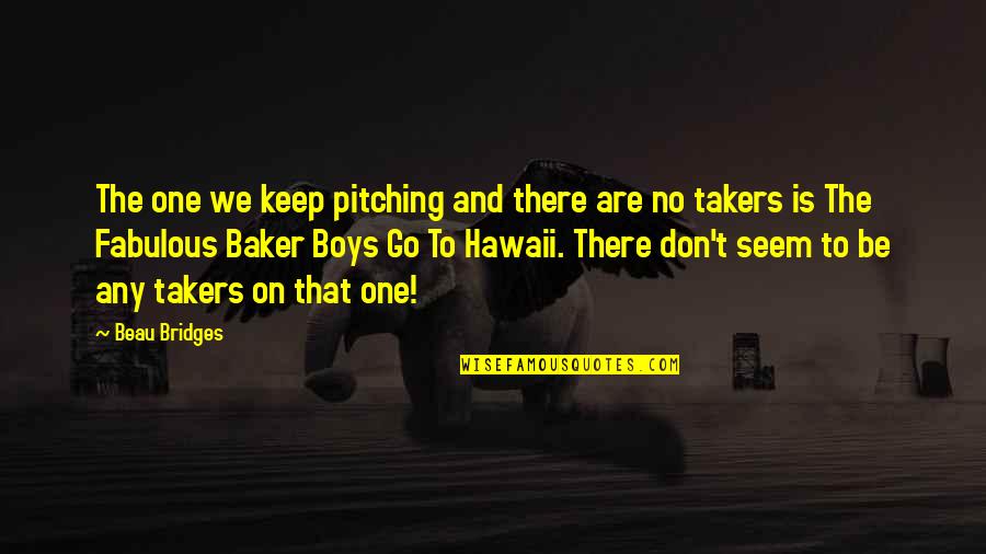 Beau Bridges Quotes By Beau Bridges: The one we keep pitching and there are Beau Bridges Quotes By Beau Bridges: The one we keep pitching and there are