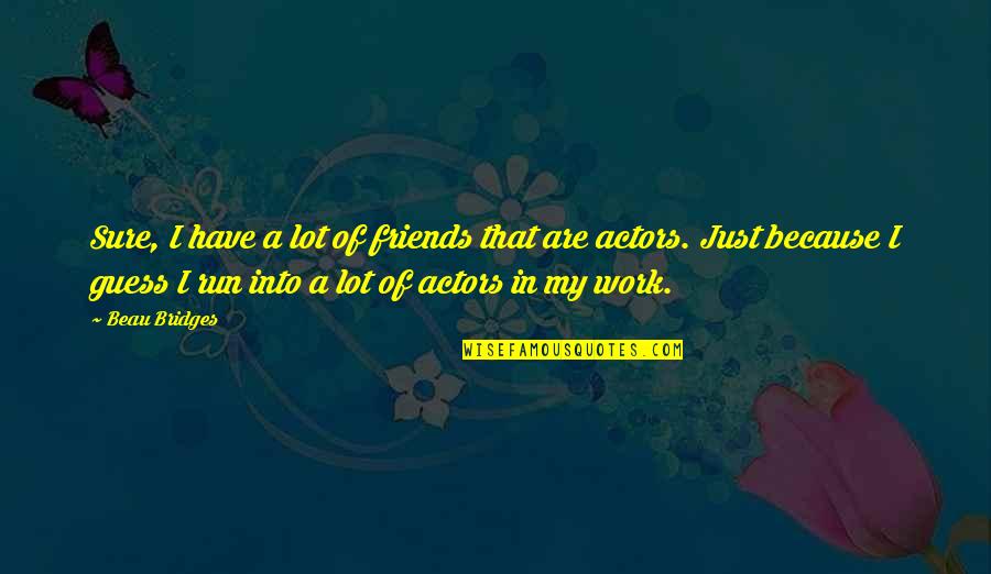Beau Bridges Quotes By Beau Bridges: Sure, I have a lot of friends that Beau Bridges Quotes By Beau Bridges: Sure, I have a lot of friends that