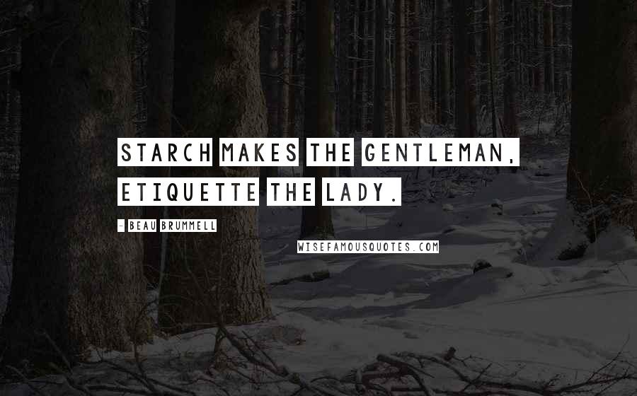 Beau Brummell quotes: Starch makes the gentleman, etiquette the lady.