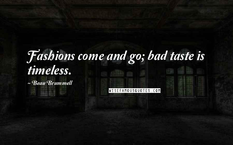 Beau Brummell quotes: Fashions come and go; bad taste is timeless.