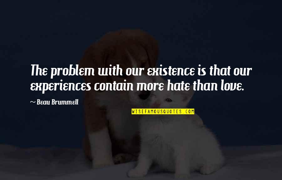 Beau Brummell Quotes By Beau Brummell: The problem with our existence is that our