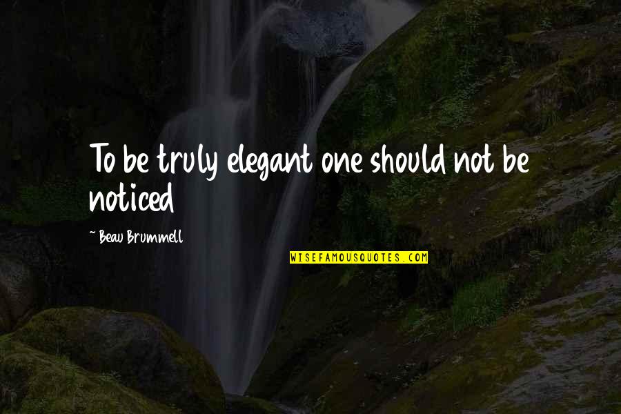 Beau Brummell Quotes By Beau Brummell: To be truly elegant one should not be