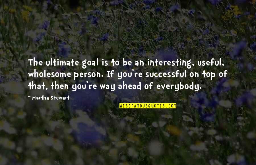 Beau Brummell Quotes By Martha Stewart: The ultimate goal is to be an interesting,
