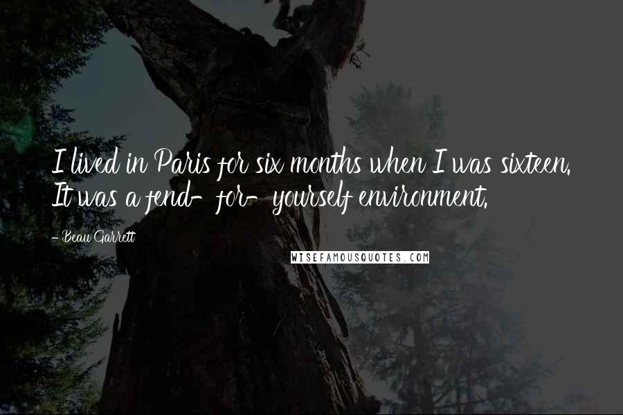 Beau Garrett quotes: I lived in Paris for six months when I was sixteen. It was a fend-for-yourself environment.