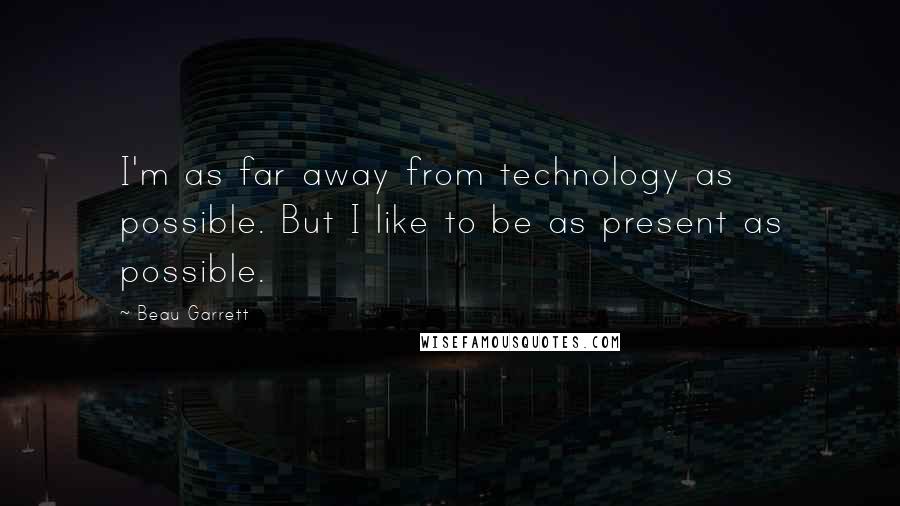 Beau Garrett quotes: I'm as far away from technology as possible. But I like to be as present as possible.