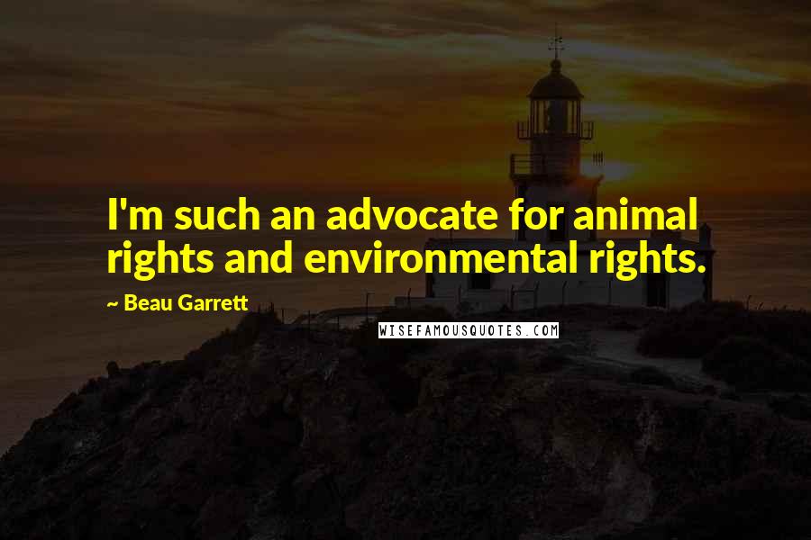 Beau Garrett quotes: I'm such an advocate for animal rights and environmental rights.