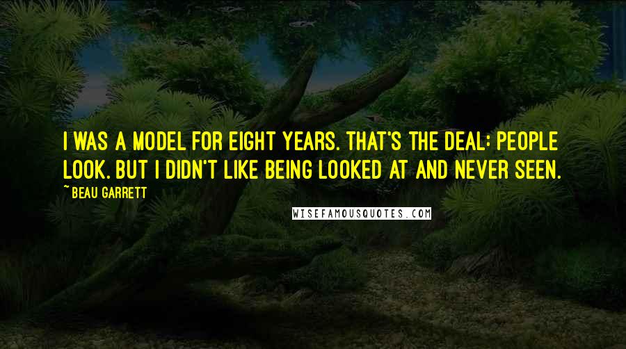 Beau Garrett quotes: I was a model for eight years. That's the deal: People look. But I didn't like being looked at and never seen.