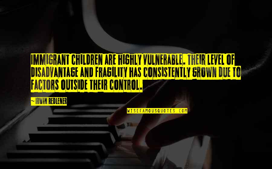 Beau Geste Quotes By Irwin Redlener: Immigrant children are highly vulnerable. Their level of