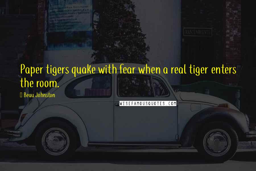 Beau Johnston quotes: Paper tigers quake with fear when a real tiger enters the room.