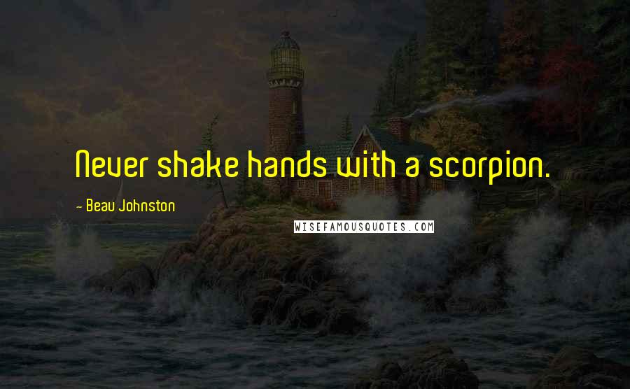 Beau Johnston quotes: Never shake hands with a scorpion.