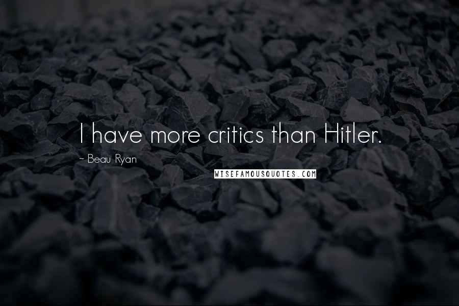 Beau Ryan quotes: I have more critics than Hitler.