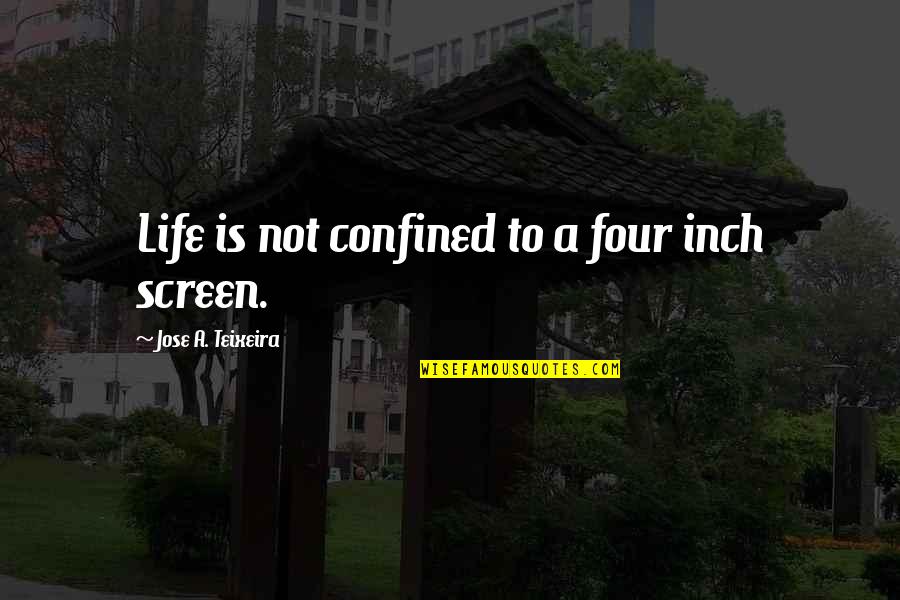 Beau Ryan Quotes By Jose A. Teixeira: Life is not confined to a four inch Beau Ryan Quotes By Jose A. Teixeira: Life is not confined to a four inch
