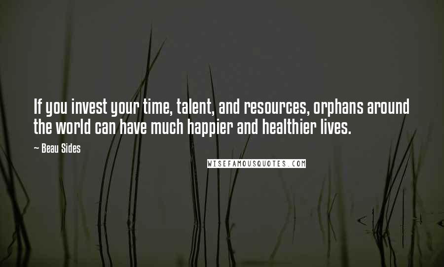 Beau Sides quotes: If you invest your time, talent, and resources, orphans around the world can have much happier and healthier lives.