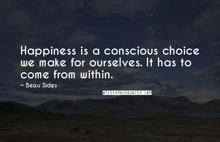 Beau Sides quotes: Happiness is a conscious choice we make for ourselves. It has to come from within.