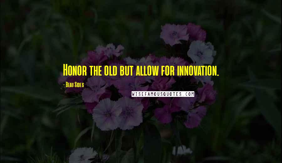 Beau Sides quotes: Honor the old but allow for innovation.
