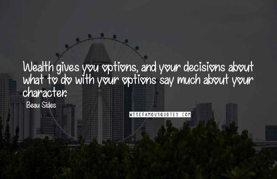 Beau Sides quotes: Wealth gives you options, and your decisions about what to do with your options say much about your character.