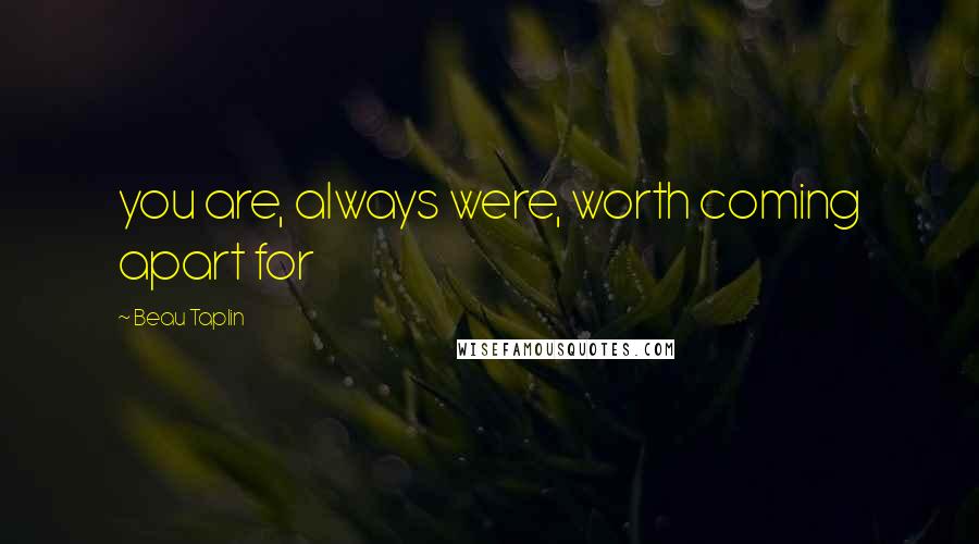 Beau Taplin quotes: you are, always were, worth coming apart for