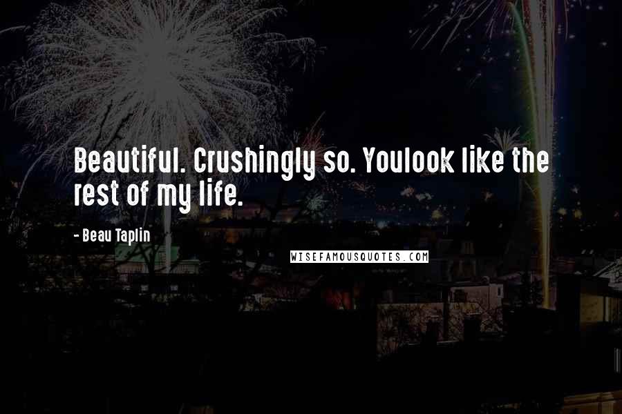Beau Taplin quotes: Beautiful. Crushingly so. Youlook like the rest of my life.
