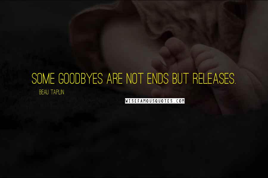 Beau Taplin quotes: Some goodbyes are not ends but releases.