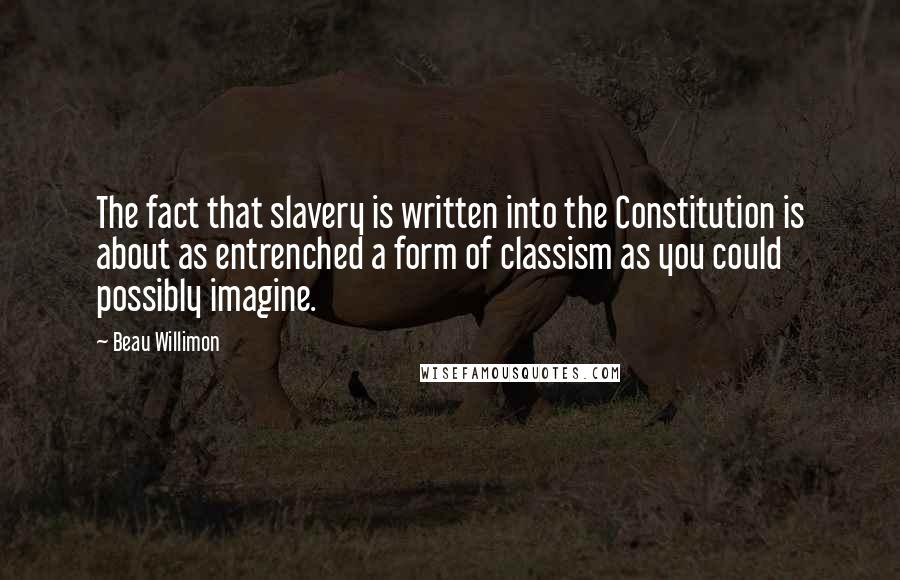 Beau Willimon quotes: The fact that slavery is written into the Constitution is about as entrenched a form of classism as you could possibly imagine.