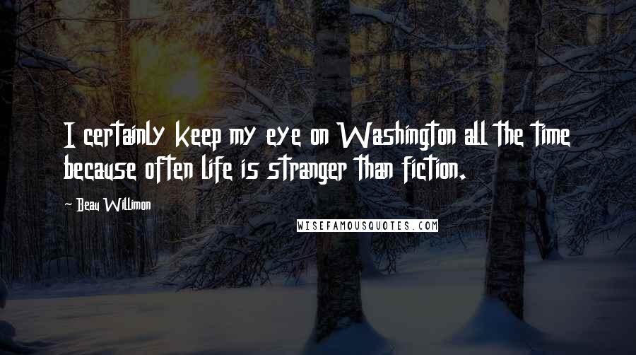 Beau Willimon quotes: I certainly keep my eye on Washington all the time because often life is stranger than fiction.