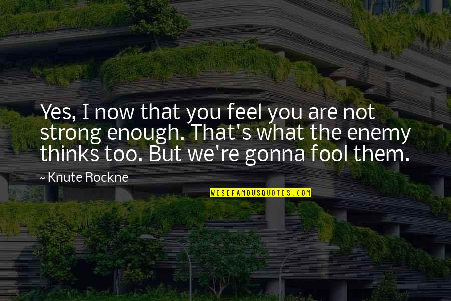 Beaubien Elementary Quotes By Knute Rockne: Yes, I now that you feel you are