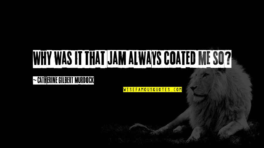Beaubien Jelly Quotes By Catherine Gilbert Murdock: Why was it that jam always coated me Beaubien Jelly Quotes By Catherine Gilbert Murdock: Why was it that jam always coated me