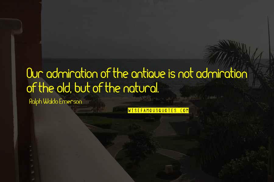Beaubien School Quotes By Ralph Waldo Emerson: Our admiration of the antique is not admiration