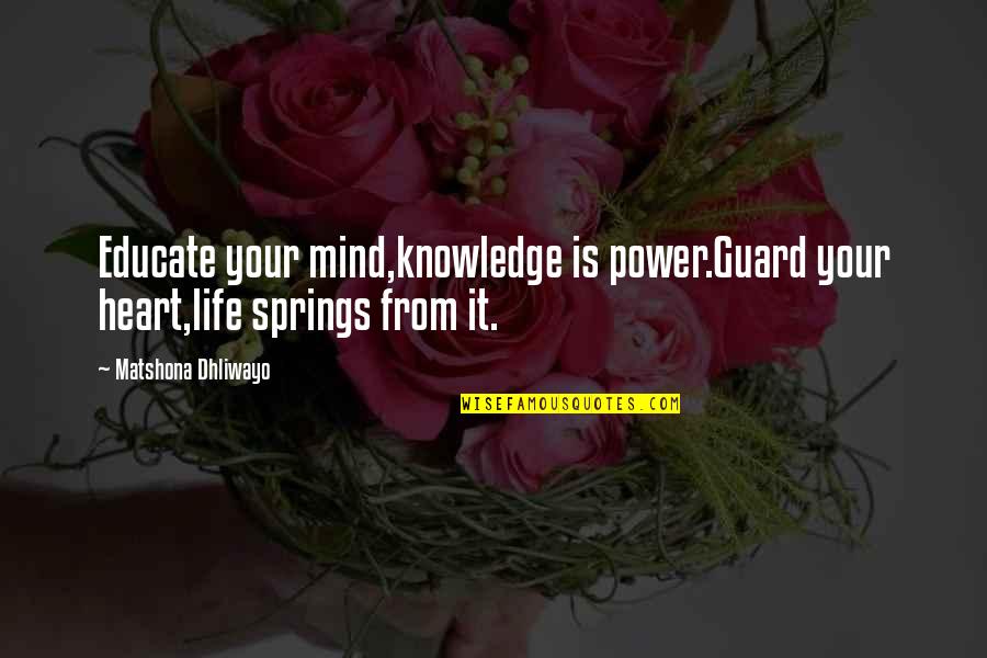 Beaubois College Quotes By Matshona Dhliwayo: Educate your mind,knowledge is power.Guard your heart,life springs