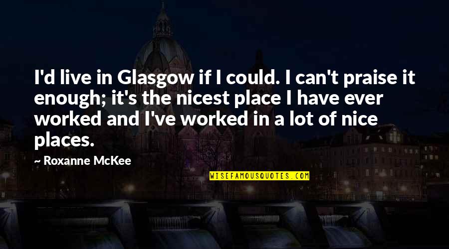 Beaubourg Monogram Quotes By Roxanne McKee: I'd live in Glasgow if I could. I