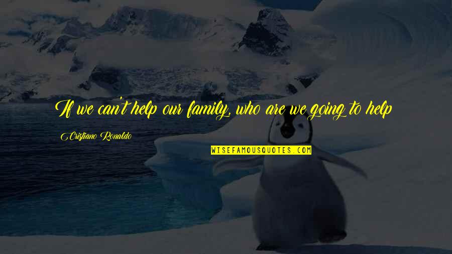 Beauchamp Quotes By Cristiano Ronaldo: If we can't help our family, who are Beauchamp Quotes By Cristiano Ronaldo: If we can't help our family, who are
