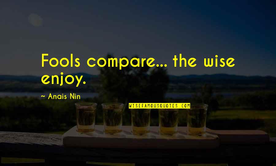 Beauchamps Quotes By Anais Nin: Fools compare... the wise enjoy.