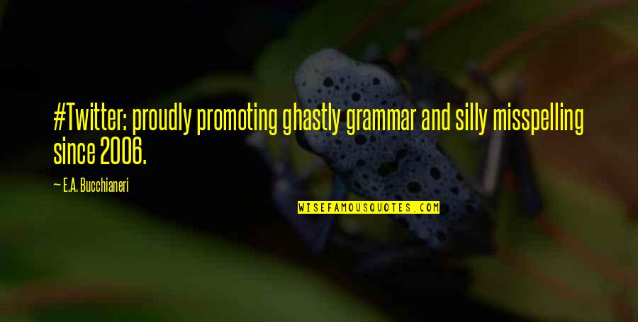 Beauchamps Quotes By E.A. Bucchianeri: #Twitter: proudly promoting ghastly grammar and silly misspelling