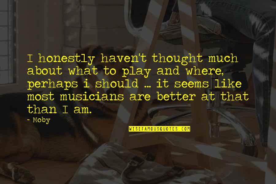 Beauchamps Quotes By Moby: I honestly haven't thought much about what to Beauchamps Quotes By Moby: I honestly haven't thought much about what to