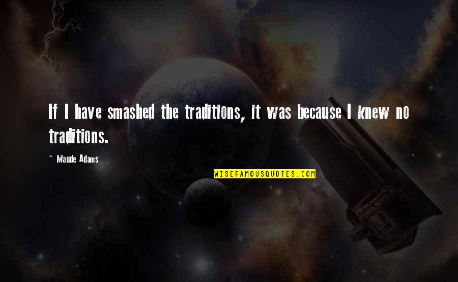 Beaudene Perussich Quotes By Maude Adams: If I have smashed the traditions, it was