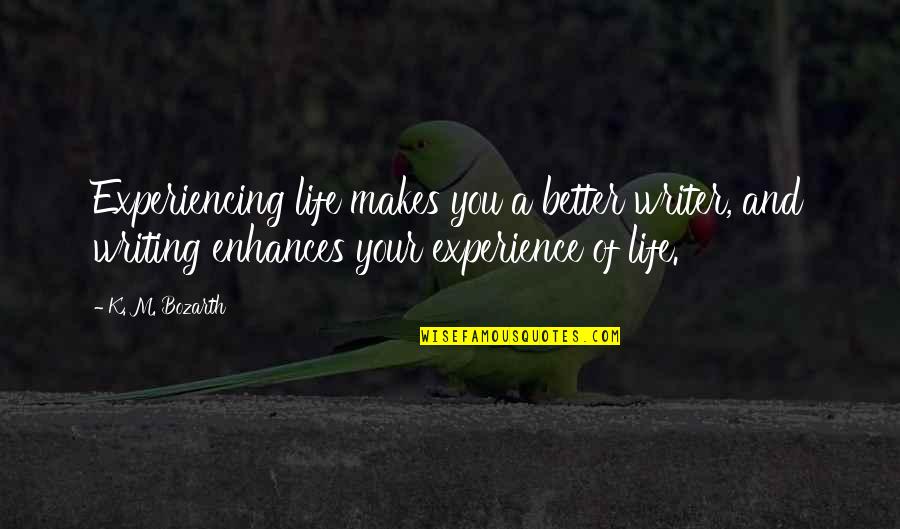 Beaudene Raquel Quotes By K. M. Bozarth: Experiencing life makes you a better writer, and Beaudene Raquel Quotes By K. M. Bozarth: Experiencing life makes you a better writer, and
