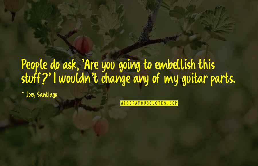 Beaudens Quotes By Joey Santiago: People do ask, 'Are you going to embellish