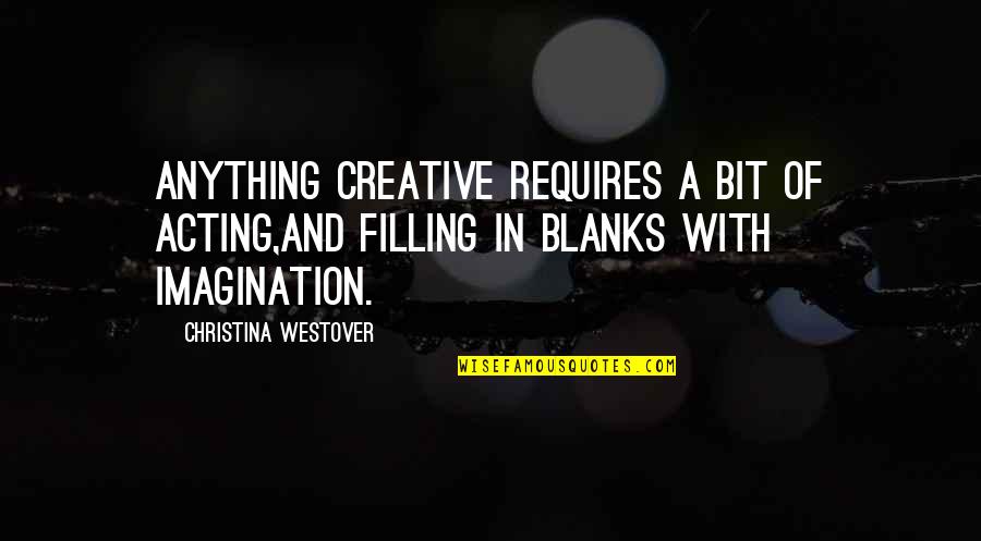Beaudet Antiques Quotes By Christina Westover: Anything creative requires a bit of acting,and filling