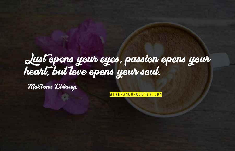 Beaudin Designs Quotes By Matshona Dhliwayo: Lust opens your eyes, passion opens your heart,