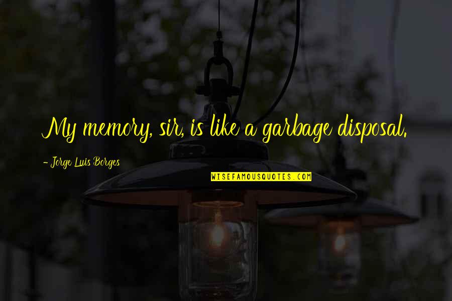 Beaudouin Ketant Quotes By Jorge Luis Borges: My memory, sir, is like a garbage disposal. Beaudouin Ketant Quotes By Jorge Luis Borges: My memory, sir, is like a garbage disposal.